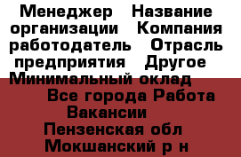 Менеджер › Название организации ­ Компания-работодатель › Отрасль предприятия ­ Другое › Минимальный оклад ­ 18 000 - Все города Работа » Вакансии   . Пензенская обл.,Мокшанский р-н